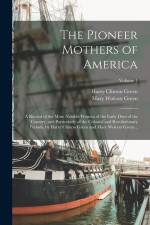 The Pioneer Mothers of America; a Record of the More Notable Women of the Early Days of the Country, and Particularly of the Colonial and Revolutionar af Harry Clinton Green
