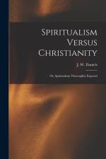 Spiritualism Versus Christianity: Or, Spiritualism Thoroughly Exposed af J. W. Daniels