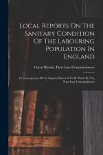 Local Reports On The Sanitary Condition Of The Labouring Population In England: In Consequence Of An Inquiry Directed To Be Made By The Poor Law Commi af Great Britain Poor Law Commissioners