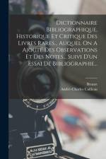 Dictionnaire Bibliographique, Historique Et Critique Des Livres Rares... Auquel On A Ajouté Des Observations Et Des Notes... Suivi D'un Essai De Bibli af André-Charles Cailleau