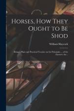 Horses, how They Ought to be Shod: Being a Plain and Practical Treatise on the Principles ... of the Farrier's art .. af William Haycock