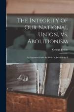 The Integrity of our National Union, vs. Abolitionism: An Argument From the Bible, in Proof of the P af George Junkin