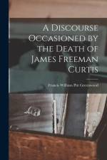 A Discourse Occasioned by the Death of James Freeman Curtis af Francis William Pitt Greenwood