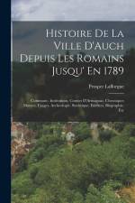 Histoire De La Ville D'Auch Depuis Les Romains Jusqu' En 1789: Commune, Institutions, Comtes D'Armagnac, Chroniques Moeurs, Usages, Archeologie, Stati af Prosper Lafforgue