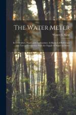 The Water Meter: Its Difficulties, Types and Applications: A Manual of Reference and Fact in Connection With the Supply of Water by Met af Walter G. Kent