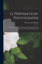 Le Préparateur-Photographe: Ou, Traité De Chimie À L'usage Des Photographes Et Des Fabricants De Produits Photographiques af Thomas Lamb Phipson