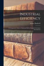 Industrial Efficiency: A Comparative Study of Industrial Life in England, Germany and America af Arthur Shadwell