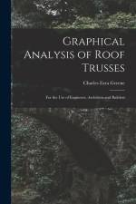 Graphical Analysis of Roof Trusses: For the Use of Engineers, Architects and Builders af Charles Ezra Greene