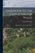 Handbook to the Cathedrals of Wales: Llandaff.-St. David's.-St. Asaph.-Bangor af Richard John King