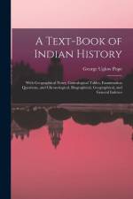 A Text-book of Indian History; With Geographical Notes, Genealogical Tables, Examination Questions, and Chronological, Biographical, Geographical, and af George Uglow Pope