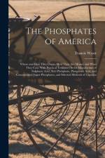 The Phosphates of America: Where and How They Occur; How They Are Mined; and What They Cost. With Practical Treatises On the Manufacture of Sulph af Francis Wyatt