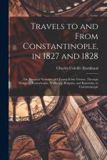 Travels to and From Constantinople, in 1827 and 1828: Or, Personal Narrative of a Journy From Vienne, Through Hungary, Transylvania, Wallachia, Bulgar af Charles Colville Frankland