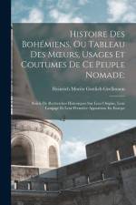 Histoire Des Bohémiens, Ou Tableau Des Moeurs, Usages Et Coutumes De Ce Peuple Nomade;: Suivie De Recherches Historiques Sur Leur Origine, Leur Langag