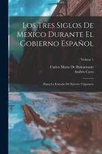 Los Tres Siglos De Mexico Durante El Gobierno Español: Hasta La Entrada Del Ejército Trigarante; Volume 1 af Carlos Maria De Bustamante