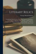 Literary Relics: Containing Original Letters From King Charles Ii., King James Ii., the Queen of Bohemia, Swift, Berkeley, Addison, Ste af George Monck Berkeley