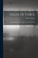 Fields Of Force: Supplementary Lectures, Applications To Meteorology af Vilhelm Bjerknes