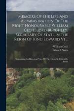 Memoirs Of The Life And Administration Of The Right Honourable William Cecil, Lord Burghley, Secretary Of State In The Reign Of King Edward Vi ...: Co