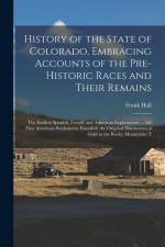 History of the State of Colorado, Embracing Accounts of the Pre-historic Races and Their Remains; the Earliest Spanish, French and American Exploratio af Frank Hall