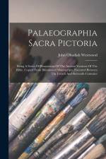 Palaeographia Sacra Pictoria: Being A Series Of Illustrations Of The Ancient Versions Of The Bible, Copied From Illuminated Manuscripts, Executed Be af John Obadiah Westwood