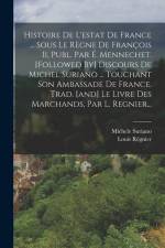 Histoire De L'estat De France ... Sous Le Règne De François Ii, Publ. Par É. Mennechet. [followed By] Discours De Michel Suriano ... Touchant Son Amba af Michele Suriano