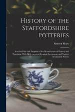 History of the Staffordshire Potteries; and the Rise and Progress of the Manufacture of Pottery and Porcelain; With References to Genuine Specimens, a af Simeon Shaw