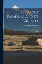 All About Pasadena And Its Vicinity: Its Climate, Missions, Trails And Cañons, Fruits, Flowers And Game af Charles Frederick Holder