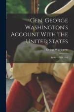 Gen. George Washington's Account With the United States: From 1775 to 1783 af George Washington