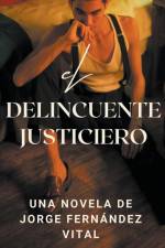 El delincuente justiciero. Una novela de af Jorge Fernández Vital