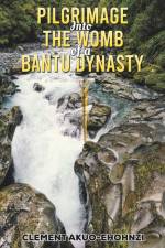 Pilgrimage into the Womb of a Bantu Dynasty af Clement Akuo-Ehohnzi