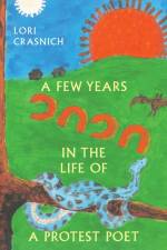 A Few Years In The Life of a Protest Poet af Lori Crasnich