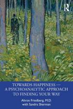 Towards Happiness — A Psychoanalytic Approach to Finding Your Way af Ahron Friedberg