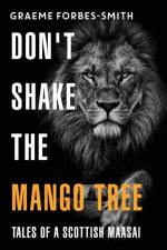 Don't Shake the Mango Tree - Tales of a Scottish Maasai af Graeme Forbes-Smith