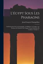 L'égypt Sous Les Pharaons: Ou Recherches Sur La Géographie, La Réligion, La Langue, Les Écritures Et L'histoire De L'égypte Avant L'invasion De C af Jean-Francois Champollion