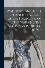 War Costs and Their Financing a Study of the Financing of the War and the After-war Problems of Deb af Ernest Ludlow Bogart