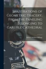 Illustrations of Geometric Tracery, From the Paneling Belonging to Carlisle Cathedral af Robert William Billings