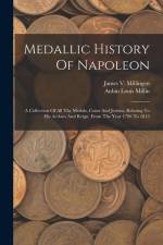 Medallic History Of Napoleon: A Collection Of All The Medals, Coins And Jettons, Relating To His Actions And Reign. From The Year 1796 To 1815 af Aubin Louis Millin