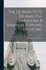 The De Senectute, De Amicitia, Paradoxa, & Somnium Scipionis of Cicero af Marcus Tullius Cicero