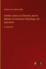 Familiar Letters on Chemistry, and Its Relation to Commerce, Physiology, and Agriculture af Freiherr Von Justus Liebig