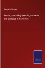 Annals, comprising Memoirs, Ancidents and Statistics of Harrisburg af George H. Morgan