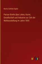 Pariser Briefe über Leben, Kunst, Gesellschaft und Industrie zur Zeit der Weltausstellung im Jahre 1855 af Moritz Gottlieb Saphir