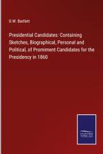 Presidential Candidates: Containing Sketches, Biographical, Personal and Political, of Promiment Candidates for the Presidency in 1860 af D. W. Bartlett