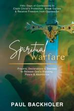 Spiritual Warfare, Prayers, Declarations and Decrees to Release God's Blessing, Peace and Abundance af Paul Backholer