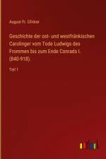 Geschichte der ost- und westfränkischen Carolinger vom Tode Ludwigs des Frommen bis zum Ende Conrads I. (840-918). af August Fr. Gfrörer