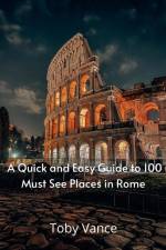 A Quick and Easy Guise to 100 Must See Places in Rome af Toby Vance