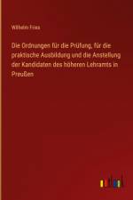 Die Ordnungen für die Prüfung, für die praktische Ausbildung und die Anstellung der Kandidaten des höheren Lehramts in Preußen af Wilhelm Fries
