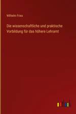 Die wissenschaftliche und praktische Vorbildung für das höhere Lehramt af Wilhelm Fries