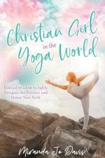 Christian Girl in the Yoga World: Biblical Wisdom to Safely Navigate the Practice and Honor Your Faith af Miranda Jo Davis