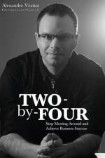 Two-by-Four: Stop Messing Around and Achieve Business Success af Alexandre Vézina