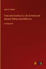 Town and Country; Or, Life at Home and Abroad, Without and Within Us af John S. Adams