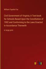 Civil Government of Virginia; A Text-book for Schools Based Upon the Constitution of 1902 and Conforming to the Laws Enacted in Accordance Therewith